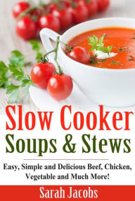 Title: Slow Cooker Soups and Stews: Easy, Simple and Delicious Beef, Chicken, Vegetable and Much More!, Author: Sarah Jacobs