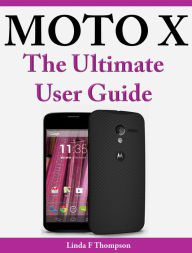 Title: Moto X: The Ultimate User Guide, Author: Linda Thompson