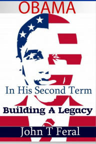 Title: OBAMA IN HIS SECOND TERM: BUILDING A LEGACY, Author: John Feral