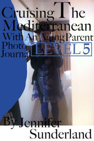 Title: Level 5 Photo Journal Cruising the Mediterranean With An Aging Parent, Author: Jennifer Sunderland