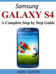 Title: Samsung Galaxy S4: A Complete Step by Step Guide, Author: James Burton