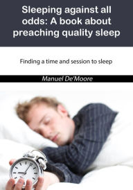 Title: Sleeping against all odds: A book about preaching quality sleep, Author: Manuel De Moore