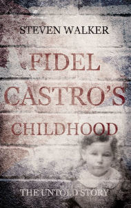 Title: Fidel Castro's Childhood: The untold story, Author: Steven Walker