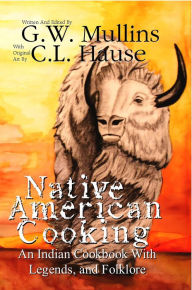 Title: Native American Cooking An Indian Cookbook with Legends, and Folklore, Author: G.W. Mullins
