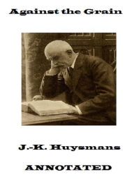 Title: Against the Grain (Annotated), Author: J.K. Huysmans