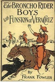 Title: The Broncho Rider Boys with Funston at Vera Cruz, Author: Frank Fowler