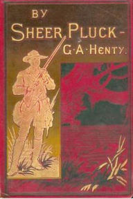 Title: By Sheer Pluck, Author: G. A. Henty