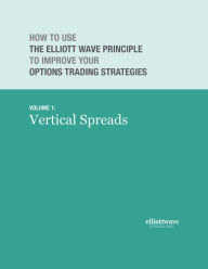 Title: How to Use the Elliott Wave Principle to Improve Your Options Trading Strategies: Volume 1 Vertical Spreads, Author: Wayne Gorman