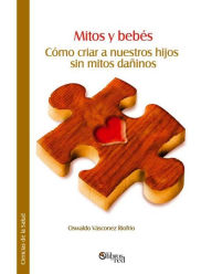 Title: Mitos y bebés. Cómo criar a nuestros hijos sin mitos dañinos, Author: Oswaldo Vásconez Riofrío