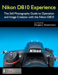 Title: Nikon D810 Experience - The Still Photography Guide to Operation and Image Creation with the Nikon D810, Author: Douglas Klostermann