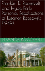 Title: Franklin Roosevelt and Hyde Park: Personal Recollections of Eleanor Roosevelt, Author: Eleanor Roosevelt
