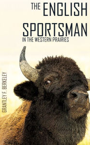 Title: The English Sportsman in the Western Prairies, Author: Hon. Grantley F. Berkeley