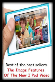 Title: Best of the best sellers The Image Features Of The New I Pod Video (camcorders, computers, radios, stereos, televisions, transistors, VCRs, CD players, chips, components), Author: Resounding Wind Publishing