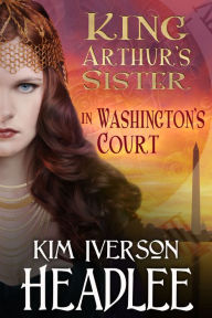 Title: King Arthur's Sister in Washington's Court, Author: Kim Iverson Headlee