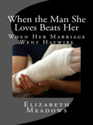 Title: When the Man She Loves Beats Her: When Her Marriage Went Haywire, Author: Elizabeth Meadows