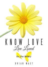 Title: Know Love Live Loved -- for the Weary, Author: Brian Mast