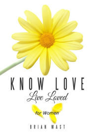 Title: Know Love Live Loved -- for Women, Author: Brian Mast