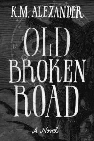Title: Old Broken Road, Author: K. M. Alexander