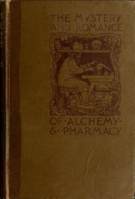 Title: The Mystery and Romance of Alchemy and Pharmacy, Author: Charles Thompson