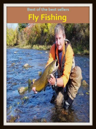 Title: Best of the Best Sellers Fly Fishing (go fishing, angle, cast, trawl, troll, seine, angling, trawling, trolling, seining, ice fishing, catching fish), Author: Resounding Wind Publishing