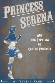 Title: Princess Serena and the Captives of Castle Cagebird, Author: A. Vivian Vane