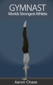 Title: Gymnast. Worlds Strongest Athlete. BOOK 3: High Bar Skills, Author: Aaron Chase