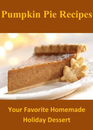 Title: Pumpkin Pie Recipes: Your Favorite Homemade Holiday Dessert, Author: Charlotte Stephens