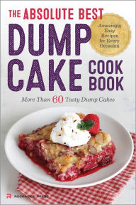 Title: Absolute Best Dump Cake Cookbook: More Than 60 Tasty Dump Cakes, Author: Rockridge Press