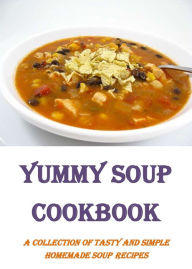 Title: Yummy Soup Cookbook: A Collection of Tasty and Simple Homemade Soup Recipes, Author: Annette Norris