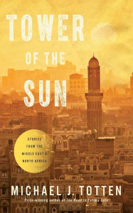 Title: Tower of the Sun: Stories From the Middle East and North Africa, Author: Michael J. Totten