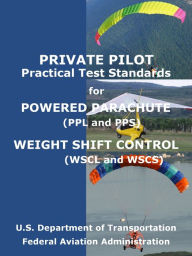 Title: Private Pilot Practical Test Standards Practical Test Standards for Powered Parachute (PPL and PPS) Weight Shift Control (WSCL and WSCS), Author: FAA