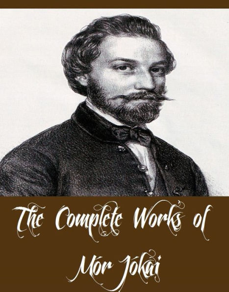 The Complete Works of Mór Jókai (16 Complete Works of Mór Jókai Including Black Diamonds, Carinus, Eyes Like the Sea, The Green Book, The Lion of Janina, The Tower of Dago, The Yellow Rose, The Baron's Sons, The Corsair King, Pretty Michal, And More)