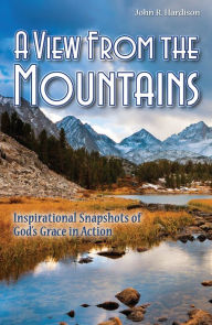 Title: A View From the Mountains: Inspirational Snapshots of God's Grace in Action, Author: John R. Hardison