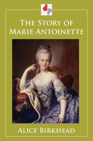 Title: The Story of Marie Antoinette, Author: Alice Birkhead