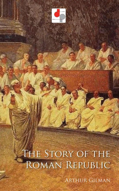 The Story of the Roman Republic by Arthur Gilman | eBook | Barnes & Noble®