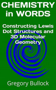 Title: CHEMISTRY IN WORDS: Constructing Lewis Dot Structures and 3D Molecular Geometry, Author: Gregory Bullock