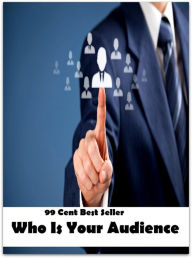 Title: 99 Cent Best Seller Who Is Your Audience ( essay, paper, thesis, dissertation, composition, article, treatise, theory, idea, hypothesis ), Author: Resounding Wind Publishing