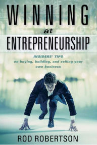 Title: Winning at Entrepreneurship: Insider Tips on Buying, Building, and Selling Your Own Business, Author: Rod Robertson