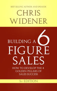 Title: Building a 6 Figure Sales Career: How to Develop the 4 Golden Pillars of Sales Success, Author: Chris Widener