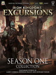 Title: Iron Kingdoms Excursions: Season One Collection, Author: Larry Correia