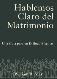 Title: Hablemos Claro del Matrimonio: Una Guia para un dialogo Efectivo, Author: William May
