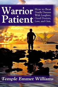 Title: Warrior Patient: How to Beat Deadly Diseases With Laughter, Good Doctors, Love, and Guts., Author: Temple Emmet Williams