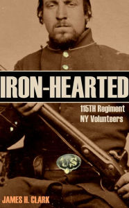 Title: Iron-Hearted: 115TH Regiment, N.Y. Volunteers, Author: James H. Clark