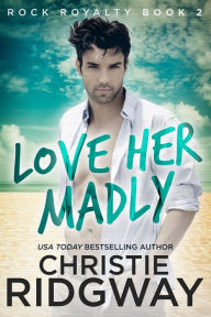 Title: Love Her Madly (Rock Royalty Series #2), Author: Christie Ridgway