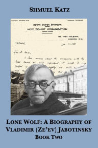 Title: Lone Wolf: A Biography of Vladimir (Ze'ev) Jabotinsky (Book Two), Author: Shmuel Katz