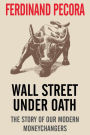 Wall Street Under Oath: The Story of our Modern Money Changers