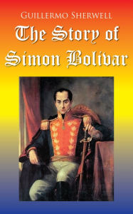 Title: The Story of Simon Bolivar, Author: Guillermo Sherwell