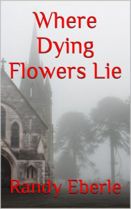 Title: Where Dying Flowers Lie Randy Eberle, Author: Randy Eberle