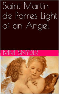 Title: Saint Martin de Porres Light of an Angel, Author: MARGO SNYDER