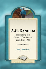 Title: A. G. Daniells: The Making of a General Conference president, Author: John J. Robertson